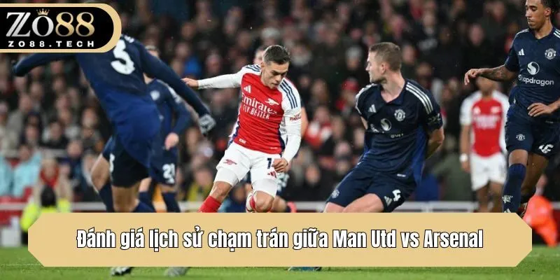 Đánh giá lịch sử chạm trán giữa Man Utd vs Arsenal