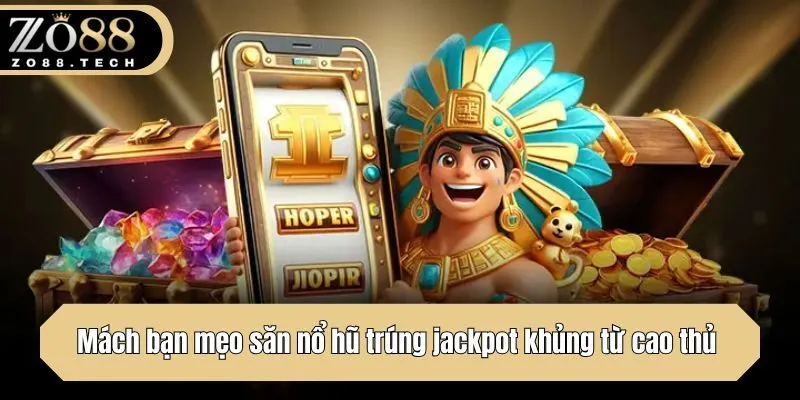 Mách bạn mẹo săn hũ trúng jackpot khủng từ cao thủ 