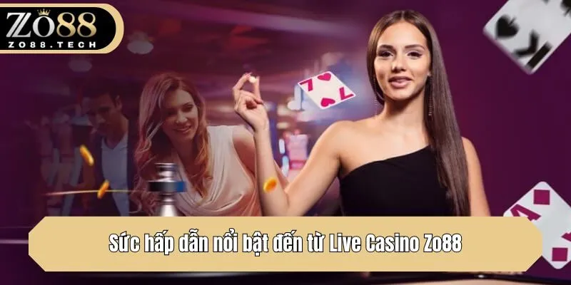 Sức hấp dẫn nổi bật đến từ Live Casino Zo88