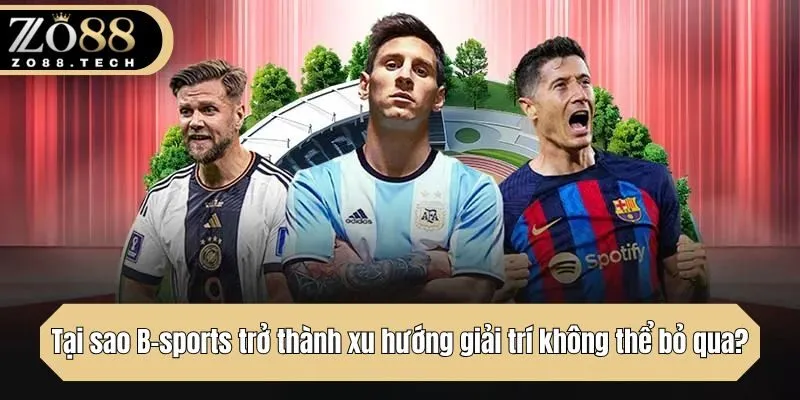 Tại sao B-sports trở thành xu hướng giải trí không thể bỏ qua?